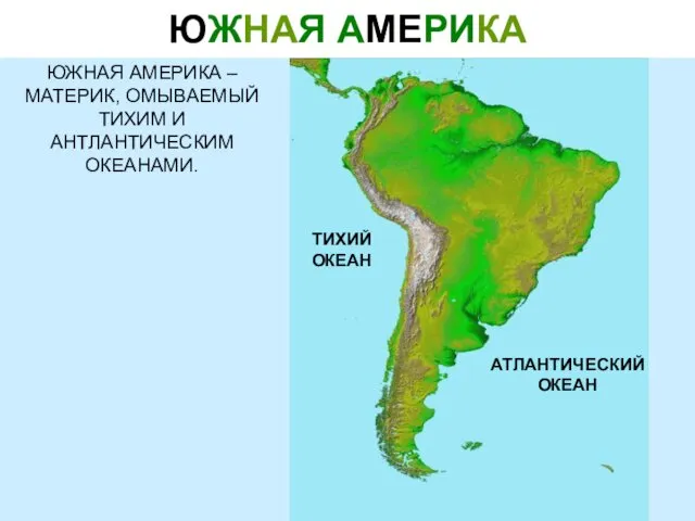 ЮЖНАЯ АМЕРИКА ЮЖНАЯ АМЕРИКА – МАТЕРИК, ОМЫВАЕМЫЙ ТИХИМ И АНТЛАНТИЧЕСКИМ ОКЕАНАМИ.