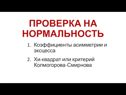 ПРОВЕРКА НА НОРМАЛЬНОСТЬ Коэффициенты асимметрии и эксцесса Хи-квадрат или критерий Колмогорова-Смирнова