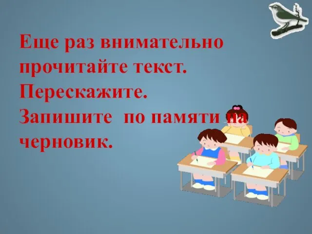 Еще раз внимательно прочитайте текст. Перескажите. Запишите по памяти на черновик.