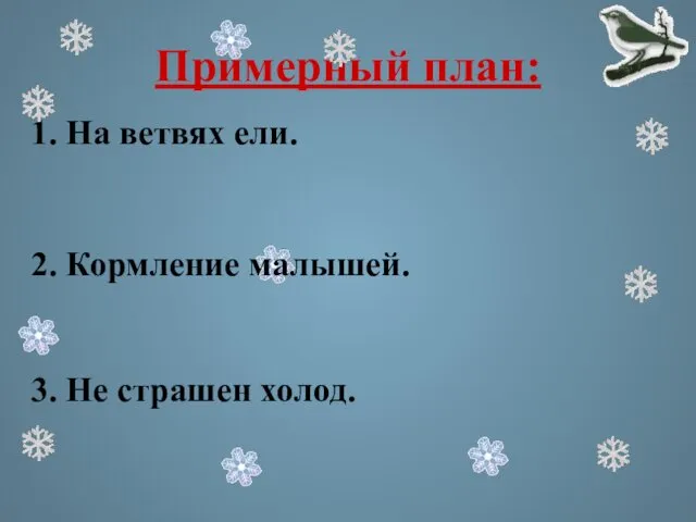 Примерный план: 1. На ветвях ели. 2. Кормление малышей. 3. Не страшен холод.