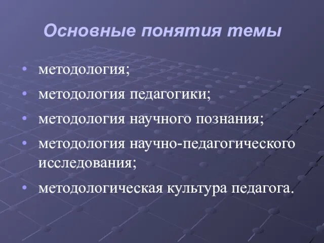 Основные понятия темы методология; методология педагогики; методология научного познания; методология научно-педагогического исследования; методологическая культура педагога.