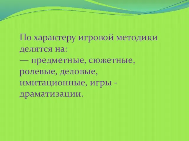 По характеру игровой методики делятся на: — предметные, сюжетные, ролевые, деловые, имитационные, игры -драматизации.