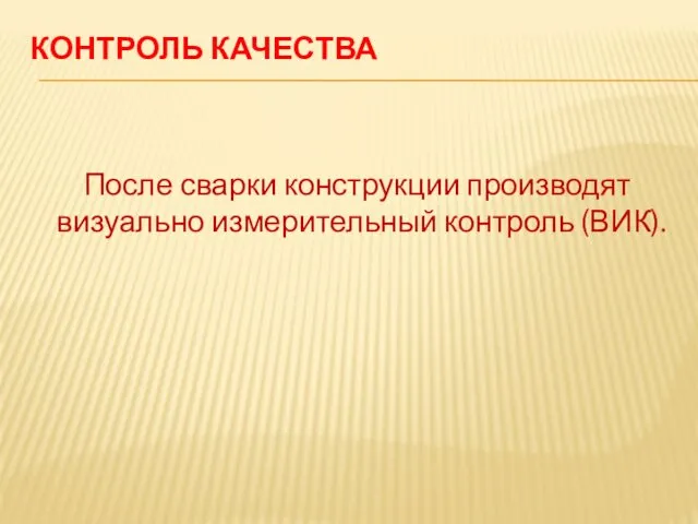 КОНТРОЛЬ КАЧЕСТВА После сварки конструкции производят визуально измерительный контроль (ВИК).