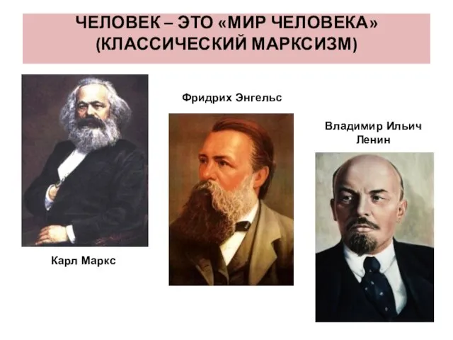 ЧЕЛОВЕК – ЭТО «МИР ЧЕЛОВЕКА» (КЛАССИЧЕСКИЙ МАРКСИЗМ) Карл Маркс Фридрих Энгельс Владимир Ильич Ленин