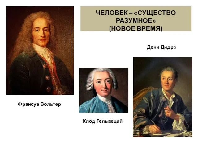 ЧЕЛОВЕК – «СУЩЕСТВО РАЗУМНОЕ» (НОВОЕ ВРЕМЯ) Франсуа Вольтер Дени Дидро Клод Гельвеций