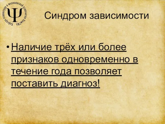 Синдром зависимости Наличие трёх или более признаков одновременно в течение года позволяет поставить диагноз!