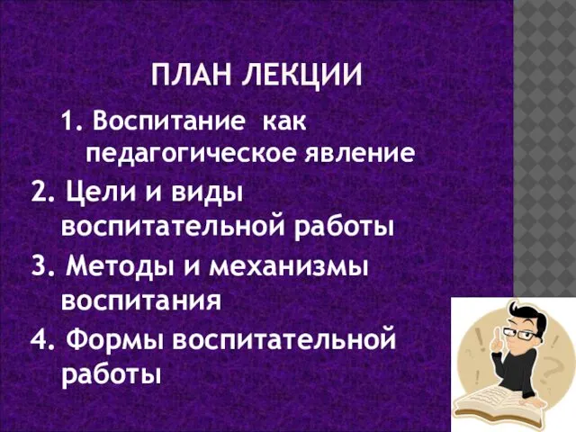 ПЛАН ЛЕКЦИИ 1. Воспитание как педагогическое явление 2. Цели и виды