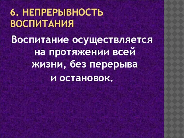 6. НЕПРЕРЫВНОСТЬ ВОСПИТАНИЯ Воспитание осуществляется на протяжении всей жизни, без перерыва и остановок.