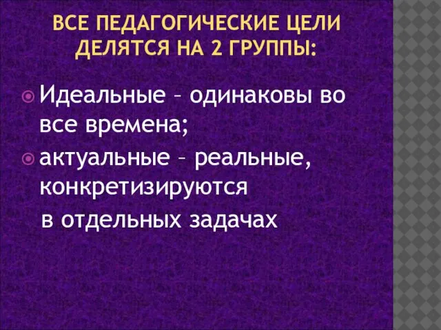 ВСЕ ПЕДАГОГИЧЕСКИЕ ЦЕЛИ ДЕЛЯТСЯ НА 2 ГРУППЫ: Идеальные – одинаковы во