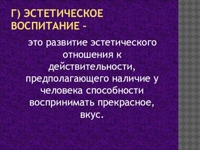 Г) ЭСТЕТИЧЕСКОЕ ВОСПИТАНИЕ – это развитие эстетического отношения к действительности, предполагающего