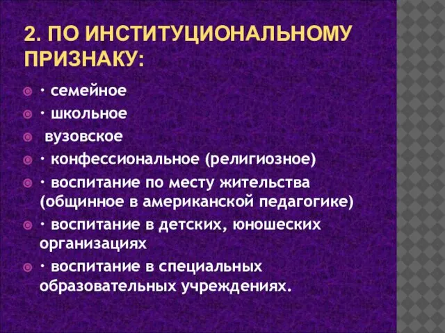 2. ПО ИНСТИТУЦИОНАЛЬНОМУ ПРИЗНАКУ: · семейное · школьное вузовское · конфессиональное