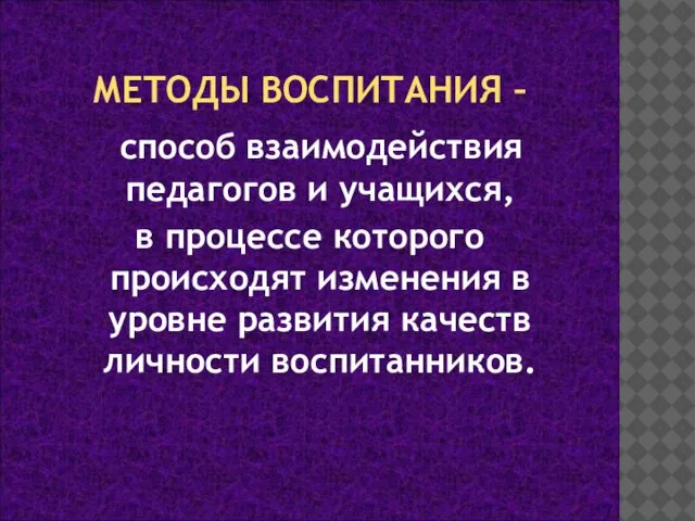 МЕТОДЫ ВОСПИТАНИЯ – способ взаимодействия педагогов и учащихся, в процессе которого