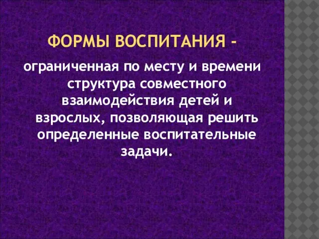 ФОРМЫ ВОСПИТАНИЯ - ограниченная по месту и времени структура совместного взаимодействия