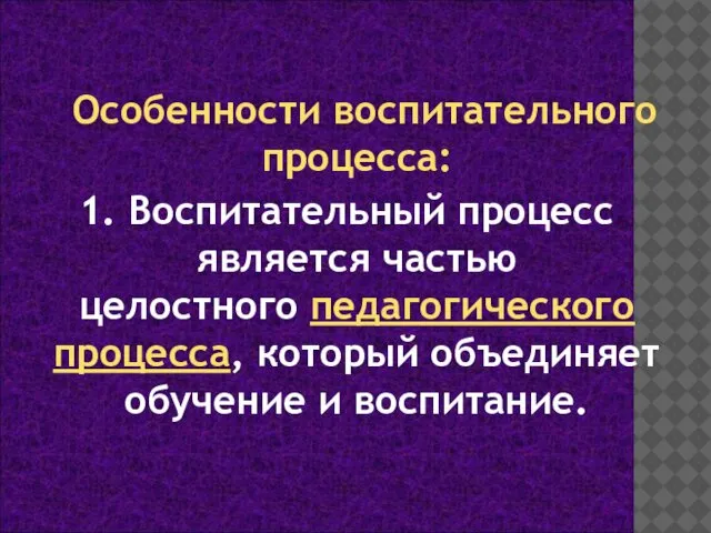 Особенности воспитательного процесса: 1. Воспитательный процесс является частью целостного педагогического процесса, который объединяет обучение и воспитание.