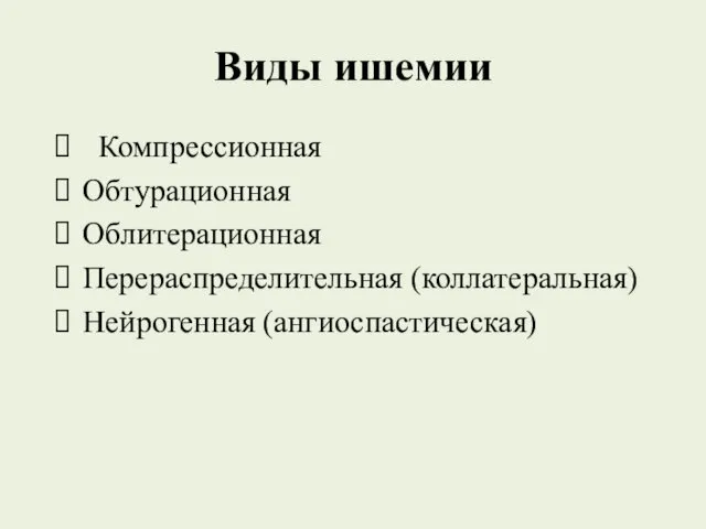 Виды ишемии Компрессионная Обтурационная Облитерационная Перераспределительная (коллатеральная) Нейрогенная (ангиоспастическая)