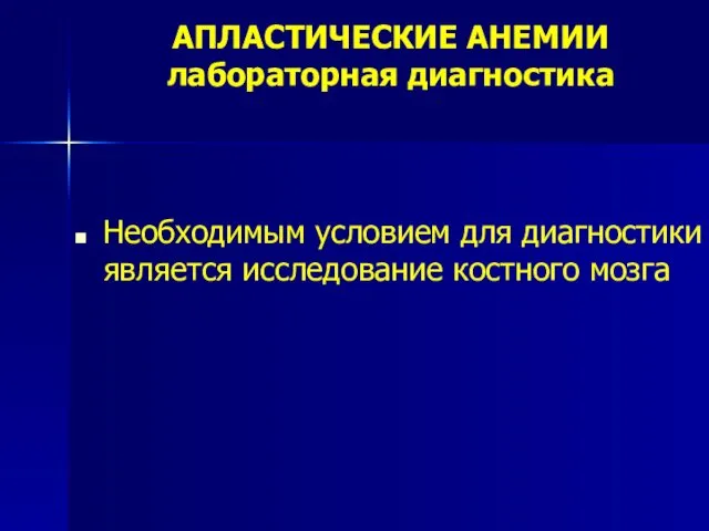 АПЛАСТИЧЕСКИЕ АНЕМИИ лабораторная диагностика Необходимым условием для диагностики является исследование костного мозга