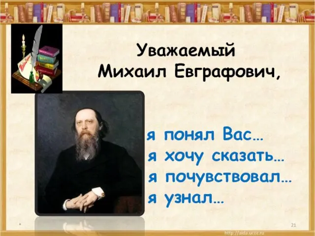 Уважаемый Михаил Евграфович, я понял Вас… я хочу сказать… я почувствовал… я узнал… *