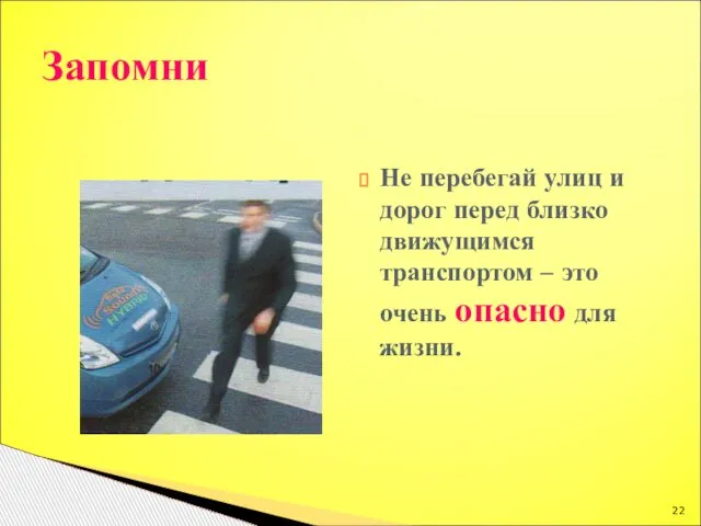 Не перебегай улиц и дорог перед близко движущимся транспортом – это очень опасно для жизни. Запомни