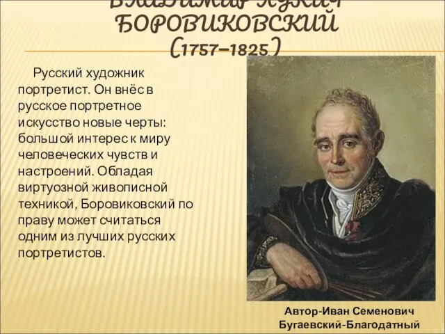 ВЛАДИМИР ЛУКИЧ БОРОВИКОВСКИЙ (1757—1825) Русский художник портретист. Он внёс в русское