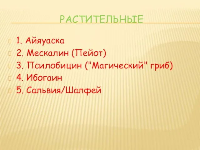 РАСТИТЕЛЬНЫЕ 1. Айяуаска 2. Мескалин (Пейот) 3. Псилобицин ("Магический" гриб) 4. Ибогаин 5. Сальвия/Шалфей