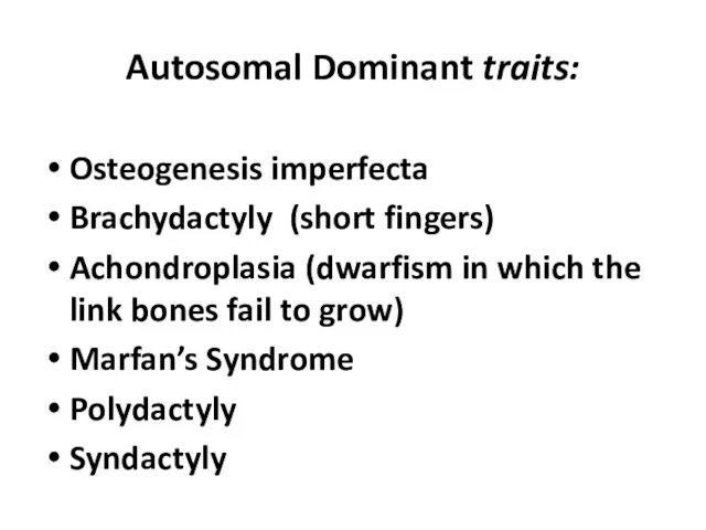 Autosomal Dominant traits: Osteogenesis imperfecta Brachydactyly (short fingers) Achondroplasia (dwarfism in