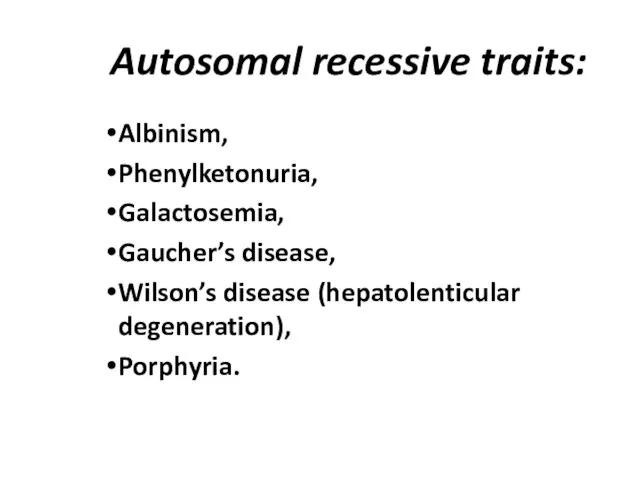 Autosomal recessive traits: Albinism, Phenylketonuria, Galactosemia, Gaucher’s disease, Wilson’s disease (hepatolenticular degeneration), Porphyria.