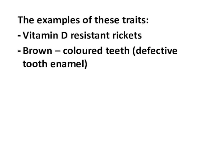 The examples of these traits: Vitamin D resistant rickets Brown – coloured teeth (defective tooth enamel)