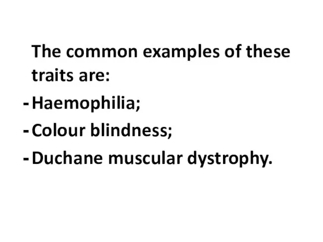 The common examples of these traits are: Haemophilia; Colour blindness; Duchane muscular dystrophy.