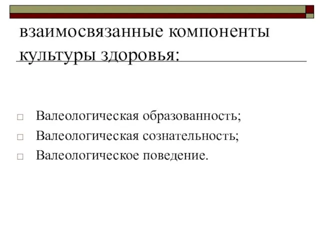 взаимосвязанные компоненты культуры здоровья: Валеологическая образованность; Валеологическая сознательность; Валеологическое поведение.