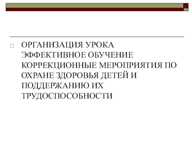 ОРГАНИЗАЦИЯ УРОКА ЭФФЕКТИВНОЕ ОБУЧЕНИЕ КОРРЕКЦИОННЫЕ МЕРОПРИЯТИЯ ПО ОХРАНЕ ЗДОРОВЬЯ ДЕТЕЙ И ПОДДЕРЖАНИЮ ИХ ТРУДОСПОСОБНОСТИ