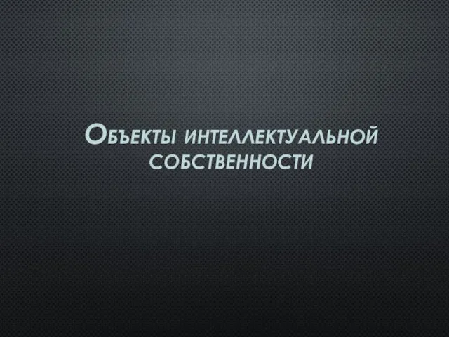 Объекты интеллектуальной собственности