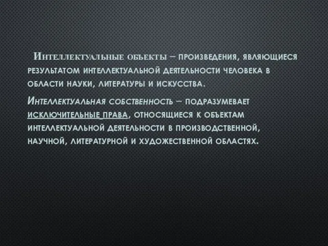 Интеллектуальные объекты – произведения, являющиеся результатом интеллектуальной деятельности человека в области