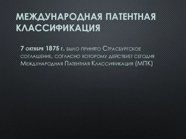 МЕЖДУНАРОДНАЯ ПАТЕНТНАЯ КЛАССИФИКАЦИЯ 7 октября 1875 г. было принято Страсбургское соглашение,