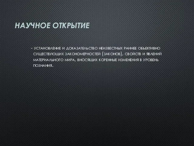 НАУЧНОЕ ОТКРЫТИЕ - установление и доказательство неизвестных раннее объективно существующих закономерностей