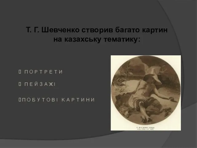 Т. Г. Шевченко створив багато картин на казахську тематику: ПОРТРЕТИ ПЕЙЗАЖІ ПОБУТОВІ КАРТИНИ