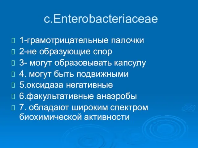 c.Enterobacteriaceae 1-грамотрицательные палочки 2-не образующие спор 3- могут образовывать капсулу 4.