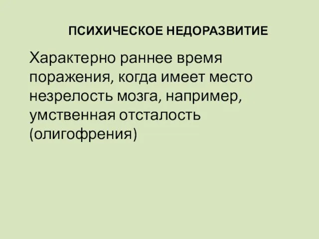 ПСИХИЧЕСКОЕ НЕДОРАЗВИТИЕ Характерно раннее время поражения, когда имеет место незрелость мозга, например, умственная отсталость (олигофрения)