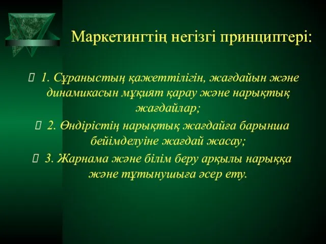 Маркетингтің негізгі принциптері: 1. Сұраныстың қажеттілігін, жағдайын және динамикасын мұқият қарау