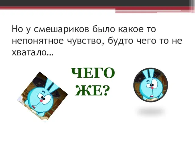 Но у смешариков было какое то непонятное чувство, будто чего то не хватало… ЧЕГО ЖЕ?