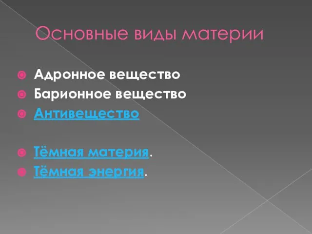 Основные виды материи Адронное вещество Барионное вещество Антивещество Тёмная материя. Тёмная энергия.