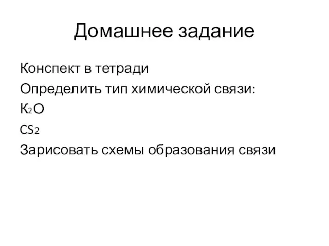 Домашнее задание Конспект в тетради Определить тип химической связи: К2О CS2 Зарисовать схемы образования связи