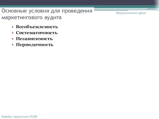 Основные условия для проведения маркетингового аудита Всеобъемлемость Систематичность Независимость Периодичность Маркетинговый аудит Кафедра маркетинга РУДН