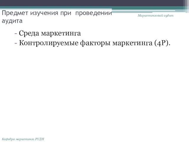 Предмет изучения при проведении аудита Среда маркетинга Контролируемые факторы маркетинга (4P). Маркетинговый аудит Кафедра маркетинга РУДН