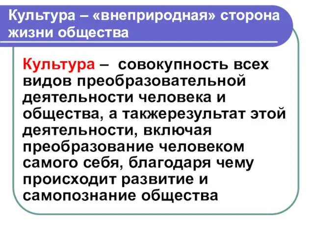 Культура – «внеприродная» сторона жизни общества Культура – совокупность всех видов