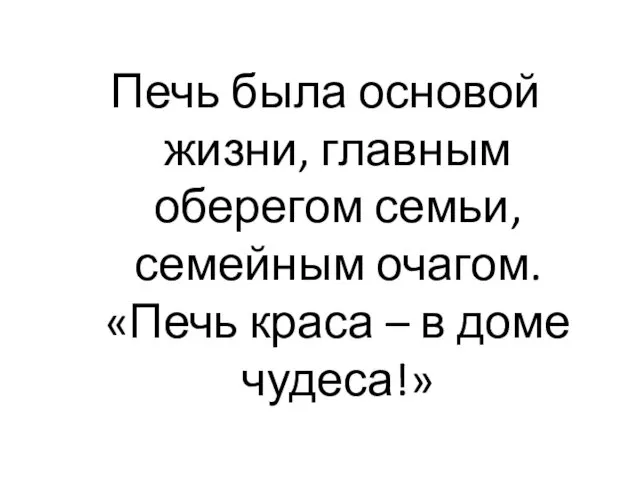 Печь была основой жизни, главным оберегом семьи, семейным очагом. «Печь краса – в доме чудеса!»