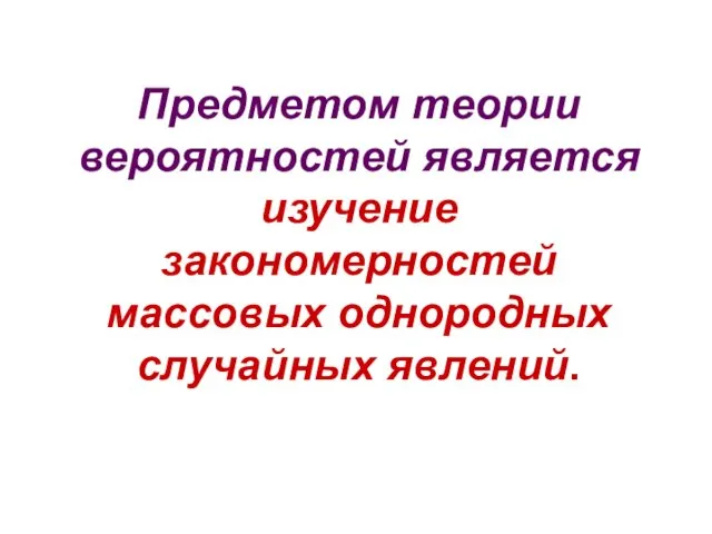 Предметом теории вероятностей является изучение закономерностей массовых однородных случайных явлений.