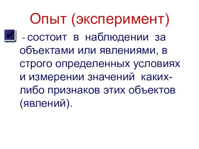 Опыт (эксперимент) - состоит в наблюдении за объектами или явлениями, в