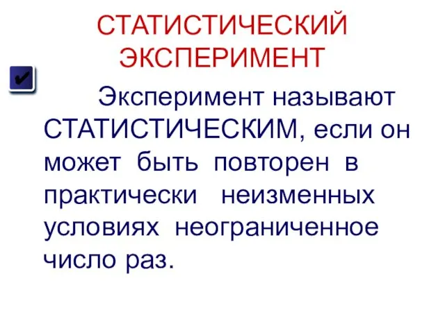 СТАТИСТИЧЕСКИЙ ЭКСПЕРИМЕНТ Эксперимент называют СТАТИСТИЧЕСКИМ, если он может быть повторен в