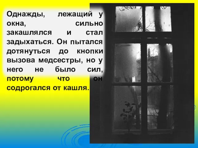 Однажды, лежащий у окна, сильно закашлялся и стал задыхаться. Он пытался