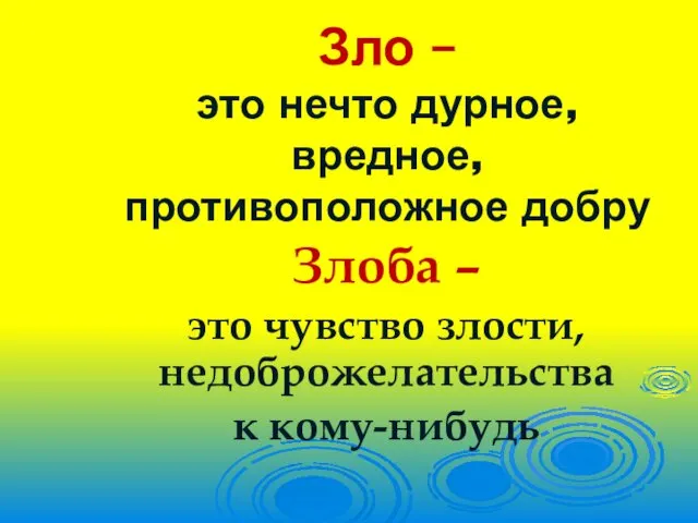 Зло – это нечто дурное, вредное, противоположное добру Злоба – это чувство злости, недоброжелательства к кому-нибудь